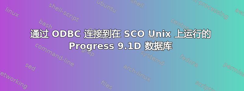 通过 ODBC 连接到在 SCO Unix 上运行的 Progress 9.1D 数据库