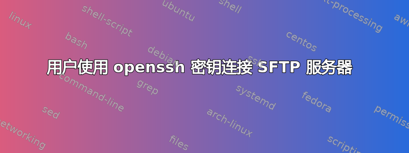 用户使用 openssh 密钥连接 SFTP 服务器 