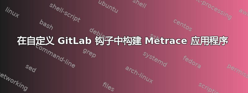 在自定义 GitLab 钩子中构建 Metrace 应用程序