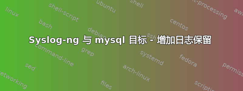 Syslog-ng 与 mysql 目标 - 增加日志保留