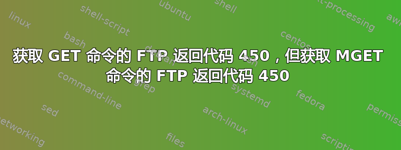 获取 GET 命令的 FTP 返回代码 450，但获取 MGET 命令的 FTP 返回代码 450