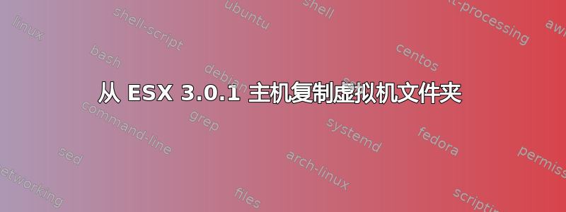 从 ESX 3.0.1 主机复制虚拟机文件夹