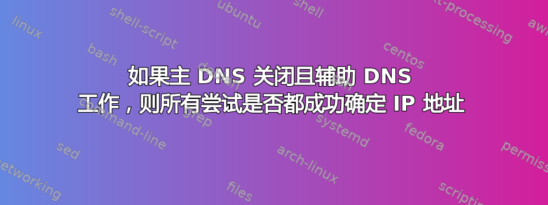 如果主 DNS 关闭且辅助 DNS 工作，则所有尝试是否都成功确定 IP 地址