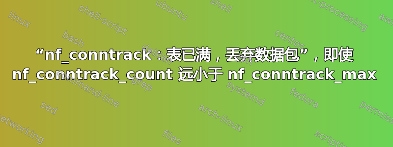 “nf_conntrack：表已满，丢弃数据包”，即使 nf_conntrack_count 远小于 nf_conntrack_max