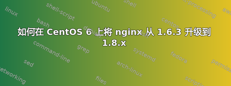 如何在 CentOS 6 上将 nginx 从 1.6.3 升级到 1.8.x