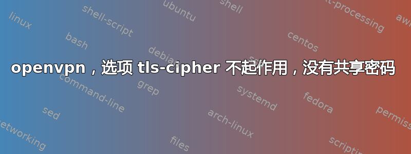 openvpn，选项 tls-cipher 不起作用，没有共享密码