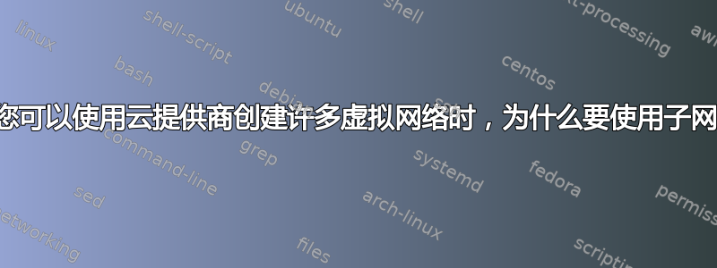 当您可以使用云提供商创建许多虚拟网络时，为什么要使用子网？