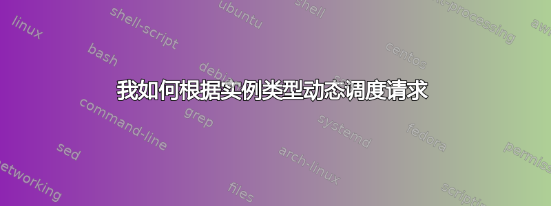 我如何根据实例类型动态调度请求