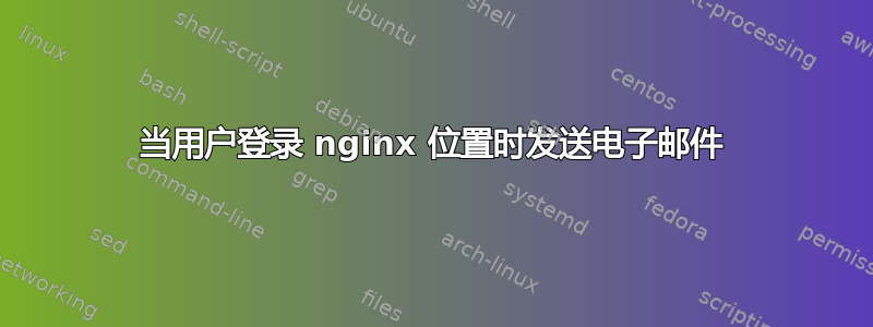 当用户登录 nginx 位置时发送电子邮件