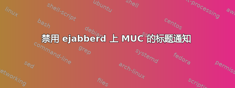 禁用 ejabberd 上 MUC 的标题通知