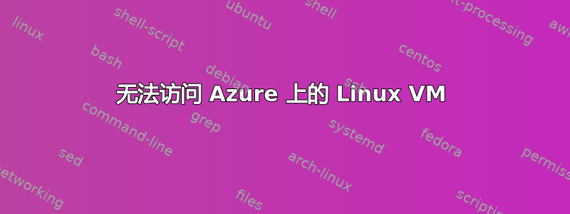 无法访问 Azure 上的 Linux VM