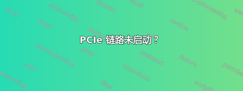 PCIe 链路未启动？