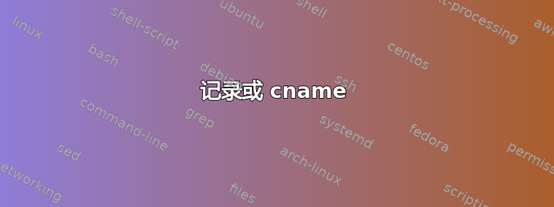 记录或 cname