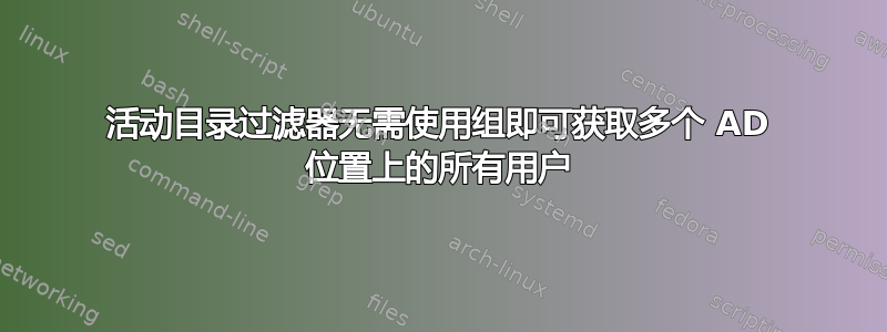 活动目录过滤器无需使用组即可获取多个 AD 位置上的所有用户