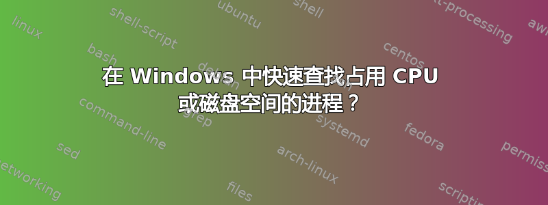 在 Windows 中快速查找占用 CPU 或磁盘空间的进程？