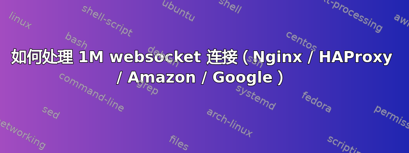 如何处理 1M websocket 连接（Nginx / HAProxy / Amazon / Google）