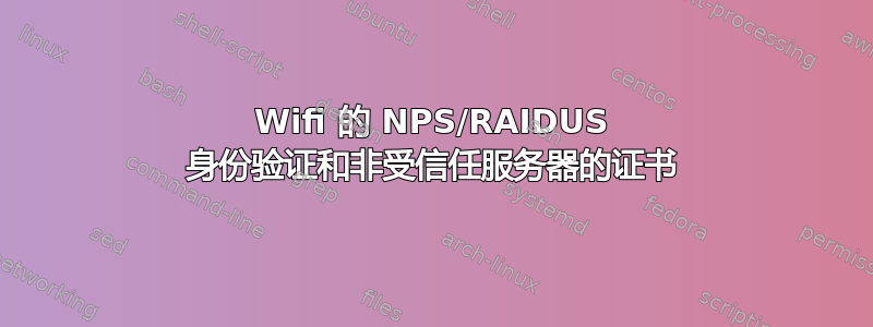 Wifi 的 NPS/RAIDUS 身份验证和非受信任服务器的证书