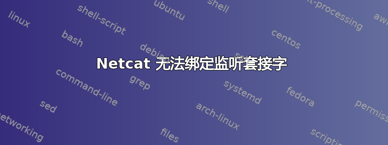 Netcat 无法绑定监听套接字