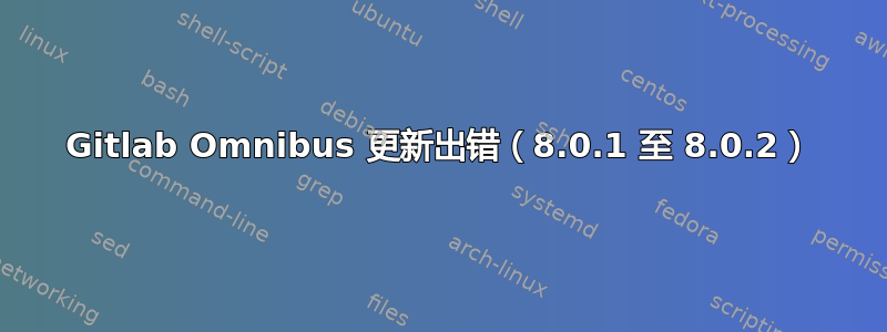 Gitlab Omnibus 更新出错（8.0.1 至 8.0.2）