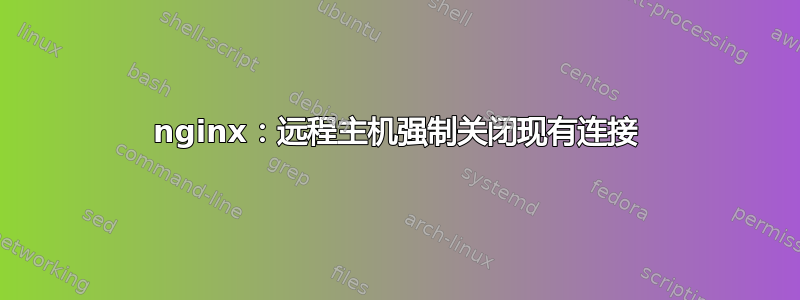 nginx：远程主机强制关闭现有连接