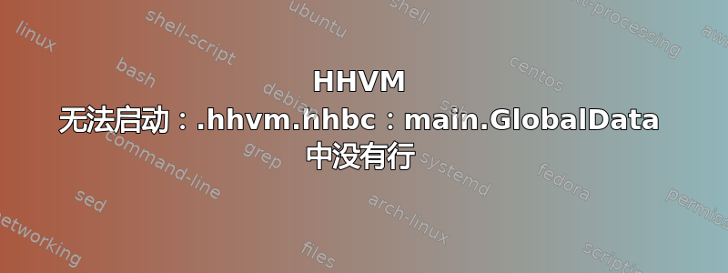 HHVM 无法启动：.hhvm.hhbc：main.GlobalData 中没有行