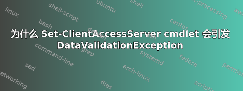 为什么 Set-ClientAccessServer cmdlet 会引发 DataValidationException