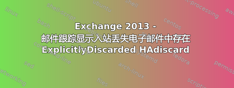 Exchange 2013 - 邮件跟踪显示入站丢失电子邮件中存在 ExplicitlyDiscarded HAdiscard