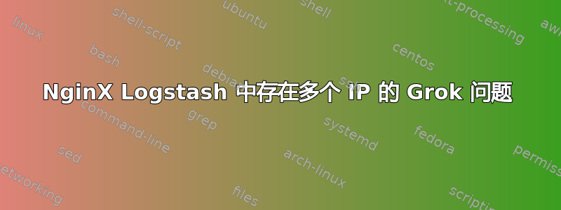 NginX Logstash 中存在多个 IP 的 Grok 问题