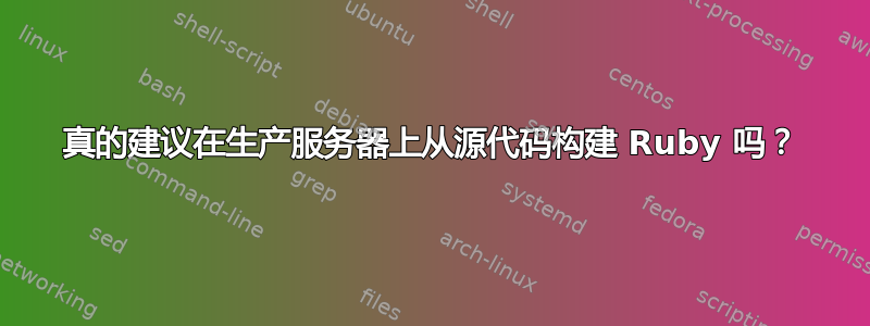 真的建议在生产服务器上从源代码构建 Ruby 吗？