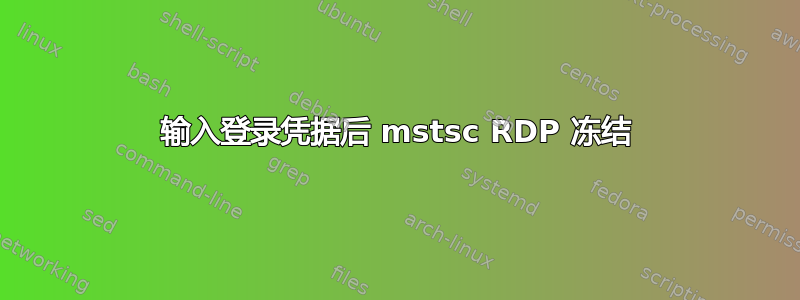 输入登录凭据后 mstsc RDP 冻结