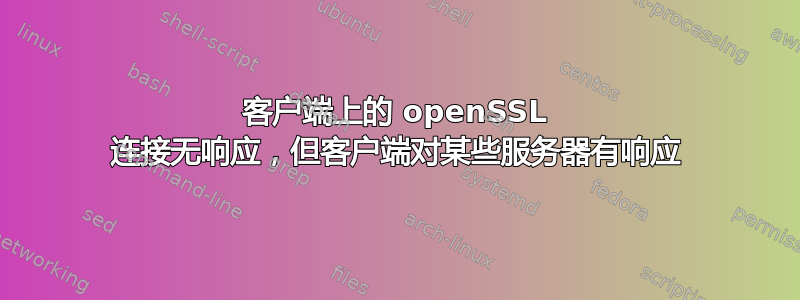 客户端上的 openSSL 连接无响应，但客户端对某些服务器有响应