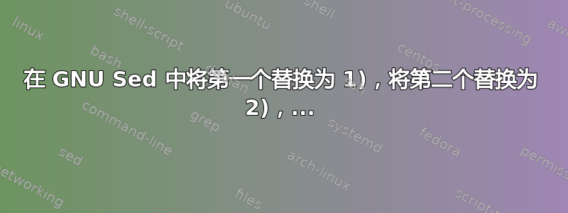 在 GNU Sed 中将第一个替换为 1)，将第二个替换为 2)，...