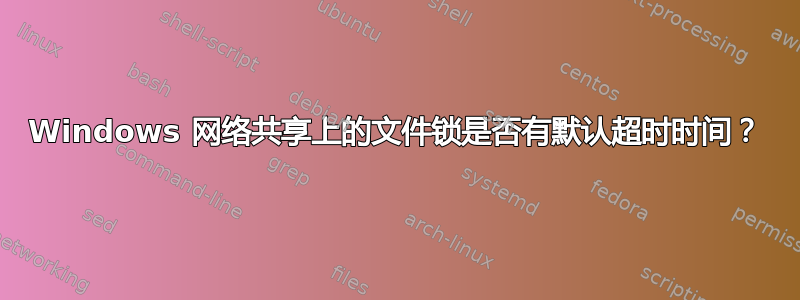 Windows 网络共享上的文件锁是否有默认超时时间？