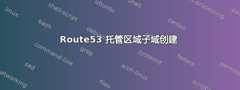 Route53 托管区域子域创建