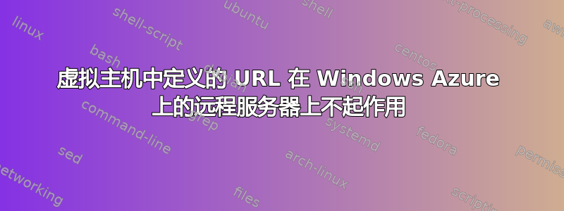 虚拟主机中定义的 URL 在 Windows Azure 上的远程服务器上不起作用