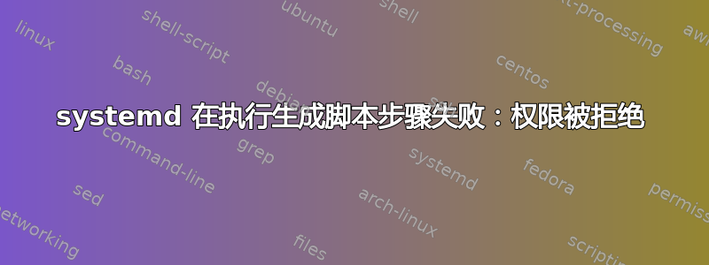 systemd 在执行生成脚本步骤失败：权限被拒绝