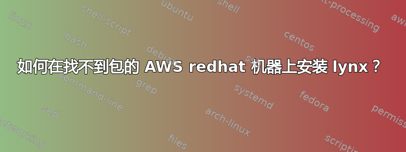 如何在找不到包的 AWS redhat 机器上安装 lynx？