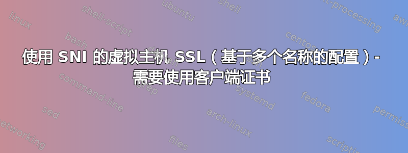 使用 SNI 的虚拟主机 SSL（基于多个名称的配置）- 需要使用客户端证书