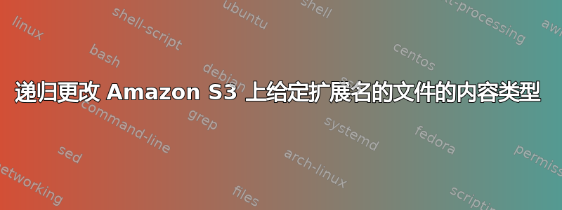 递归更改 Amazon S3 上给定扩展名的文件的内容类型