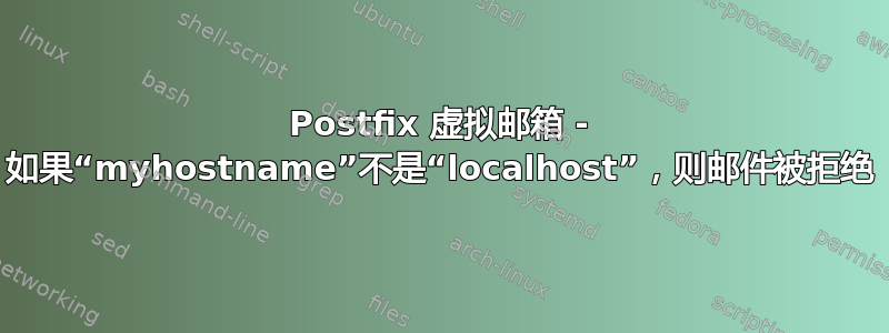 Postfix 虚拟邮箱 - 如果“myhostname”不是“localhost”，则邮件被拒绝