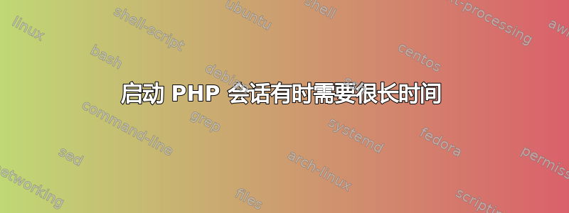 启动 PHP 会话有时需要很长时间