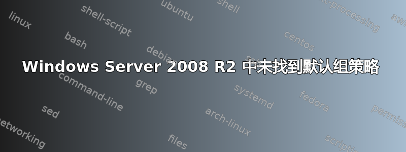 Windows Server 2008 R2 中未找到默认组策略