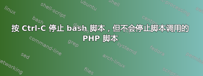 按 Ctrl-C 停止 bash 脚本，但不会停止脚本调用的 PHP 脚本