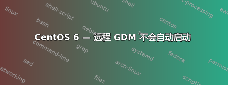 CentOS 6 — 远程 GDM 不会自动启动