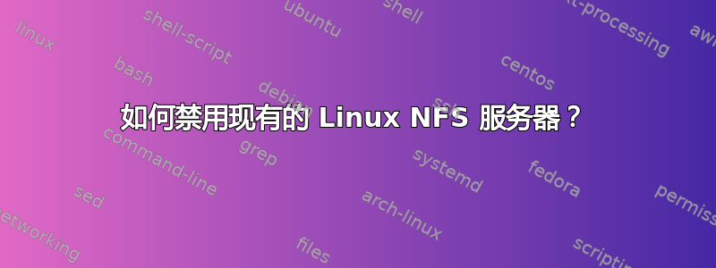 如何禁用现有的 Linux NFS 服务器？