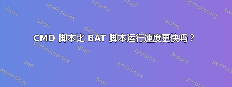 CMD 脚本比 BAT 脚本运行速度更快吗？