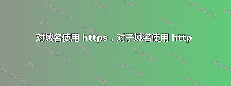 对域名使用 https，对子域名使用 http