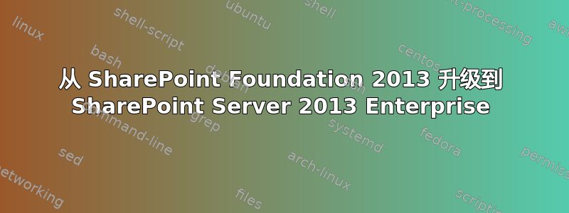 从 SharePoint Foundation 2013 升级到 SharePoint Server 2013 Enterprise