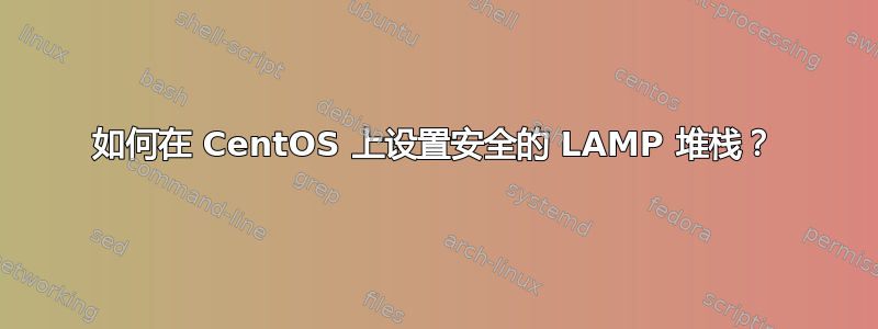 如何在 CentOS 上设置安全的 LAMP 堆栈？