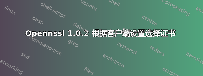 Opennssl 1.0.2 根据客户端设置选择证书